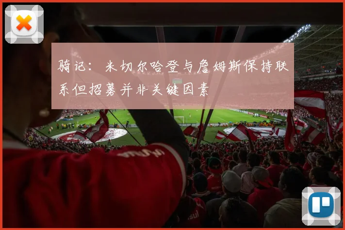 骑记：米切尔哈登与詹姆斯保持联系但招募并非关键因素