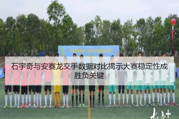石宇奇与安赛龙交手数据对比揭示大赛稳定性成胜负关键